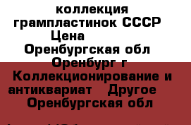 коллекция грампластинок СССР › Цена ­ 1 500 - Оренбургская обл., Оренбург г. Коллекционирование и антиквариат » Другое   . Оренбургская обл.